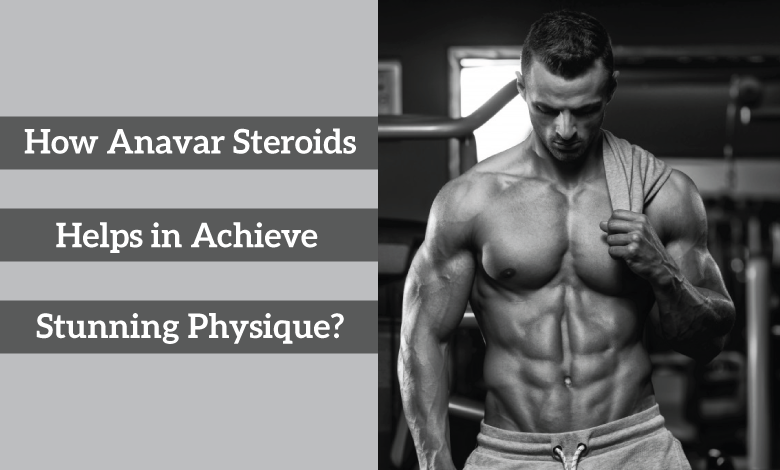 How Anavar Steroids Helps in Achieve Stunning Physique?