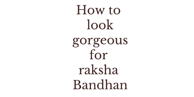 how to look gorgeous for raksha bandhan